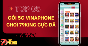 Top 5 gói cước 5G Vinaphone chơi 79KING xuất sắc nhất